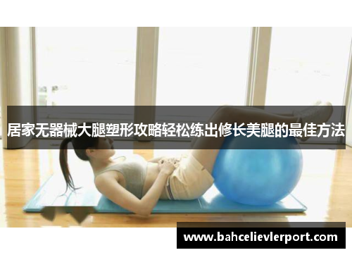 居家无器械大腿塑形攻略轻松练出修长美腿的最佳方法