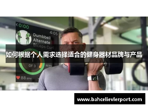 如何根据个人需求选择适合的健身器材品牌与产品