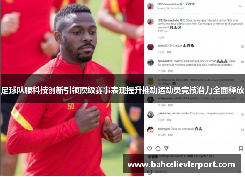 足球队服科技创新引领顶级赛事表现提升推动运动员竞技潜力全面释放