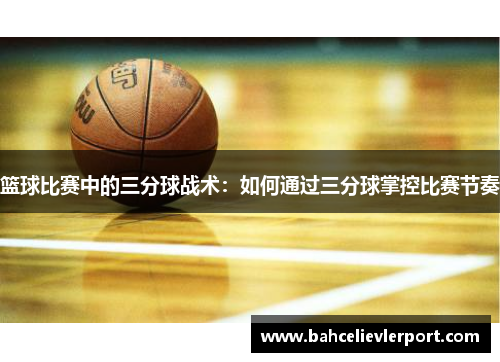 篮球比赛中的三分球战术：如何通过三分球掌控比赛节奏